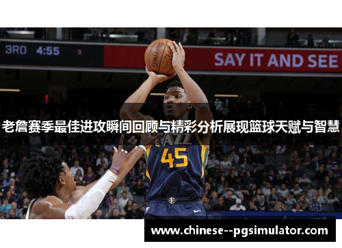 老詹赛季最佳进攻瞬间回顾与精彩分析展现篮球天赋与智慧
