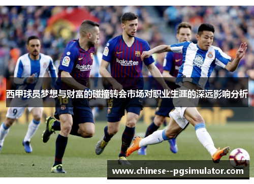 西甲球员梦想与财富的碰撞转会市场对职业生涯的深远影响分析