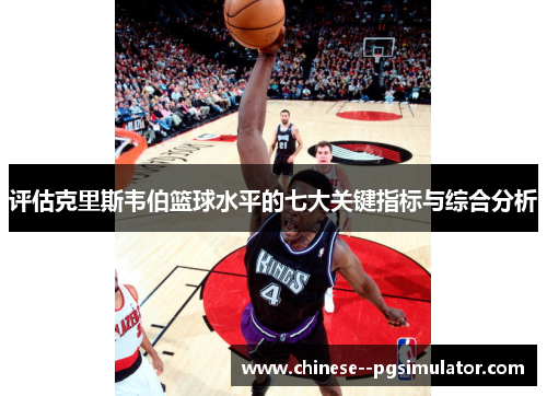 评估克里斯韦伯篮球水平的七大关键指标与综合分析