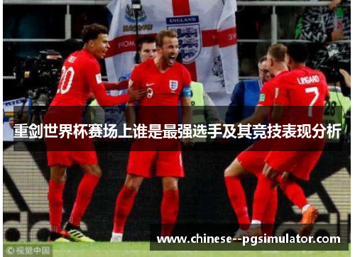 重剑世界杯赛场上谁是最强选手及其竞技表现分析