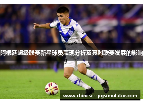 阿根廷超级联赛新星球员表现分析及其对联赛发展的影响