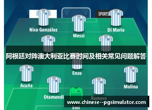阿根廷对阵澳大利亚比赛时间及相关常见问题解答 阿根廷对阵澳大利亚比赛时间及相关常见问题解答