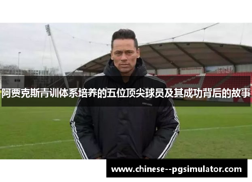 阿贾克斯青训体系培养的五位顶尖球员及其成功背后的故事