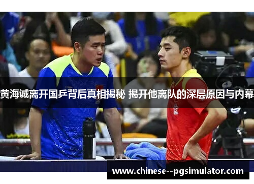 黄海诚离开国乒背后真相揭秘 揭开他离队的深层原因与内幕