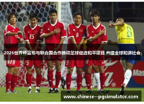 2026世界杯宣布与联合国合作推动足球促进和平项目 共建全球和谐社会 2026世界杯宣布与联合国合作推动足球促进和平项目 共建全球和谐社会