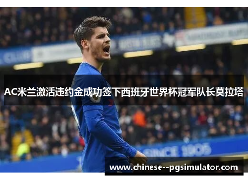 AC米兰激活违约金成功签下西班牙世界杯冠军队长莫拉塔
