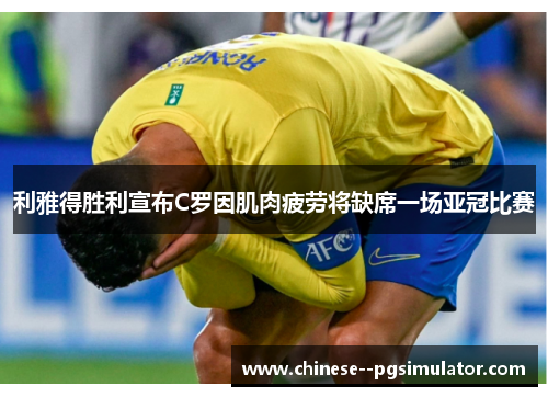 利雅得胜利宣布C罗因肌肉疲劳将缺席一场亚冠比赛