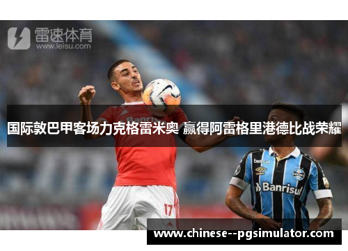 国际敦巴甲客场力克格雷米奥 赢得阿雷格里港德比战荣耀 国际敦巴甲客场力克格雷米奥 赢得阿雷格里港德比战荣耀