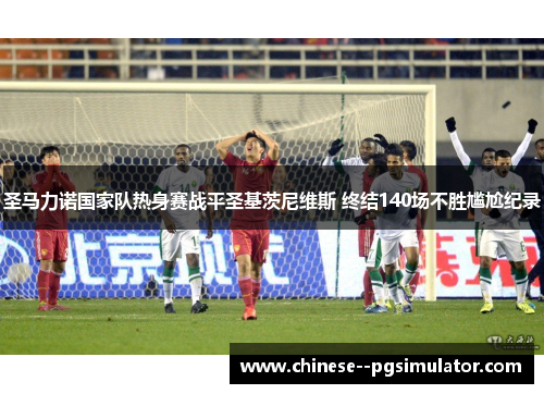 圣马力诺国家队热身赛战平圣基茨尼维斯 终结140场不胜尴尬纪录 圣马力诺国家队热身赛战平圣基茨尼维斯 终结140场不胜尴尬纪录