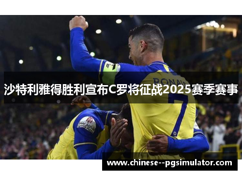 沙特利雅得胜利宣布C罗将征战2025赛季赛事
