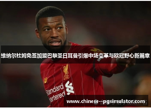 维纳尔杜姆免签加盟巴黎圣日耳曼引爆中场变革与欧冠野心新篇章