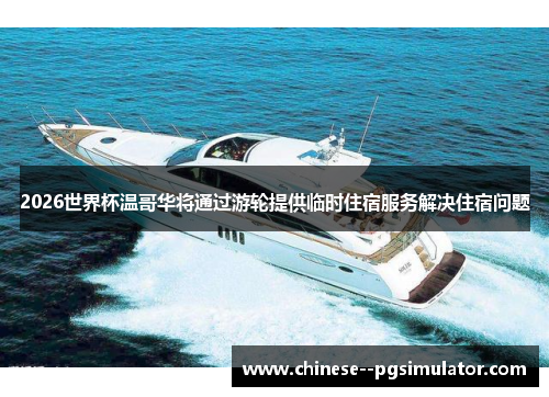 2026世界杯温哥华将通过游轮提供临时住宿服务解决住宿问题