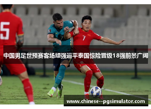 中国男足世预赛客场顽强逼平泰国惊险晋级18强前景广阔 中国男足世预赛客场顽强逼平泰国惊险晋级18强前景广阔