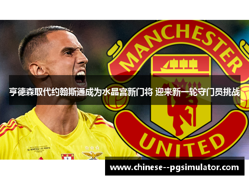 亨德森取代约翰斯通成为水晶宫新门将 迎来新一轮守门员挑战