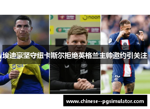 埃迪豪坚守纽卡斯尔拒绝英格兰主帅邀约引关注 埃迪豪坚守纽卡斯尔拒绝英格兰主帅邀约引关注