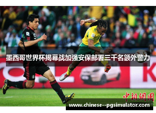 墨西哥世界杯揭幕战加强安保部署三千名额外警力