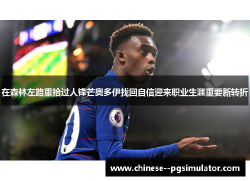 在森林左路重拾过人锋芒奥多伊找回自信迎来职业生涯重要新转折