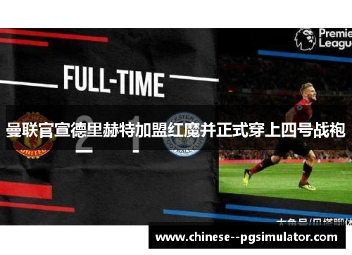 曼联官宣德里赫特加盟红魔并正式穿上四号战袍