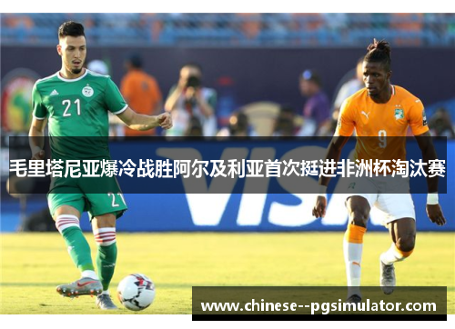 毛里塔尼亚爆冷战胜阿尔及利亚首次挺进非洲杯淘汰赛