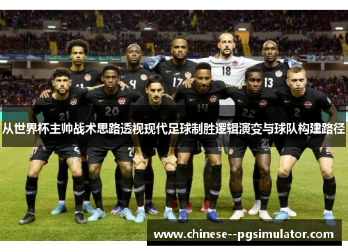 从世界杯主帅战术思路透视现代足球制胜逻辑演变与球队构建路径
