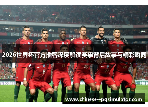 2026世界杯官方播客深度解读赛事背后故事与精彩瞬间