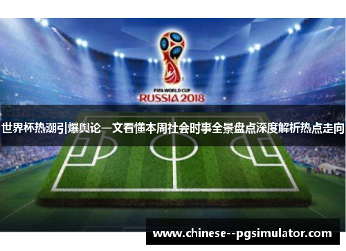世界杯热潮引爆舆论一文看懂本周社会时事全景盘点深度解析热点走向