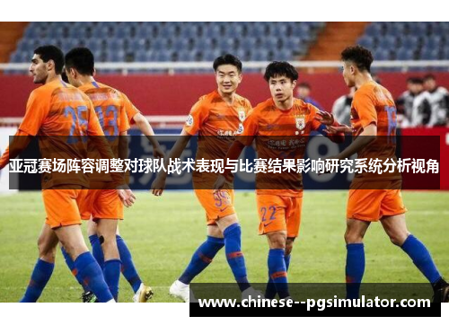 亚冠赛场阵容调整对球队战术表现与比赛结果影响研究系统分析视角