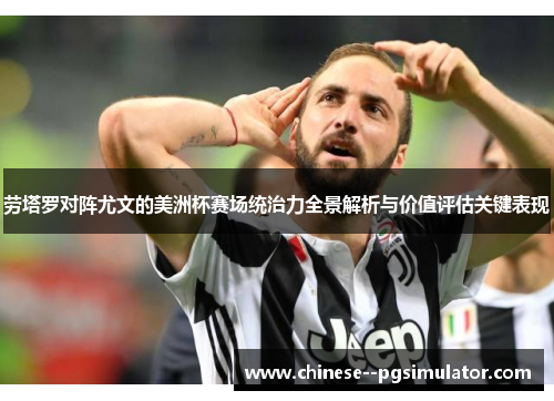 劳塔罗对阵尤文的美洲杯赛场统治力全景解析与价值评估关键表现
