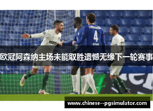 欧冠阿森纳主场未能取胜遗憾无缘下一轮赛事