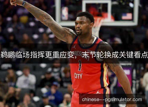 鹈鹕临场指挥更重应变，末节轮换成关键看点