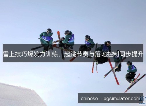 雪上技巧爆发力训练,起跳节奏与落地控制同步提升 雪上技巧爆发力训练,起跳节奏与落地控制同步提升