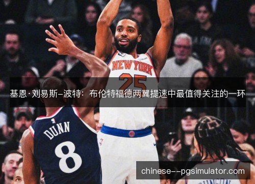 基恩·刘易斯-波特：布伦特福德两翼提速中最值得关注的一环